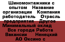 Шиномонтажники с опытом › Название организации ­ Компания-работодатель › Отрасль предприятия ­ Другое › Минимальный оклад ­ 1 - Все города Работа » Вакансии   . Ненецкий АО,Оксино с.